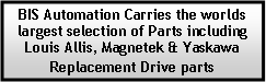 Text Box: BIS Automation Carries the worlds largest selection of Parts including Louis Allis, Magnetek & Yaskawa Replacement Drive parts