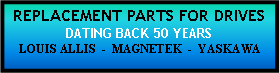 Text Box: REPLACEMENT PARTS FOR DRIVES DATING BACK 50 YEARS LOUIS ALLIS  -  MAGNETEK  -  YASKAWA